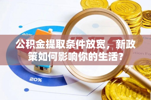 黄大仙公积金提取条件放宽，新政策如何影响你的生活？