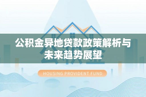 黄大仙公积金异地贷款政策解析与未来趋势展望