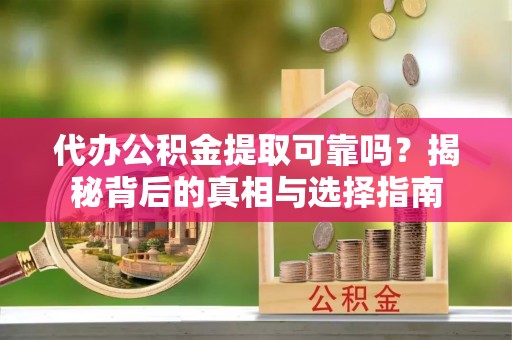 黄大仙代办公积金提取可靠吗？揭秘背后的真相与选择指南