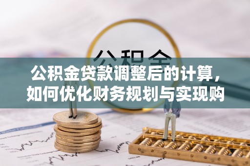 黄大仙公积金贷款调整后的计算，如何优化财务规划与实现购房梦想