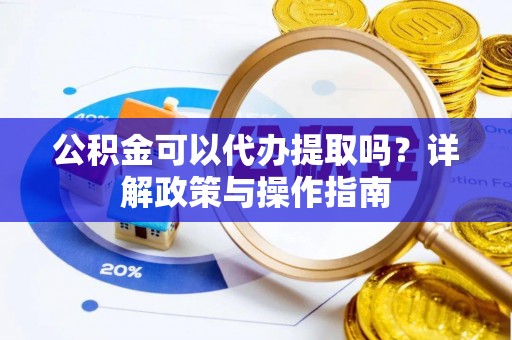 黄大仙公积金可以代办提取吗？详解政策与操作指南