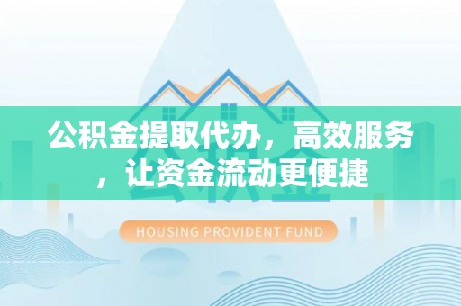 黄大仙公积金提取代办，高效服务，让资金流动更便捷