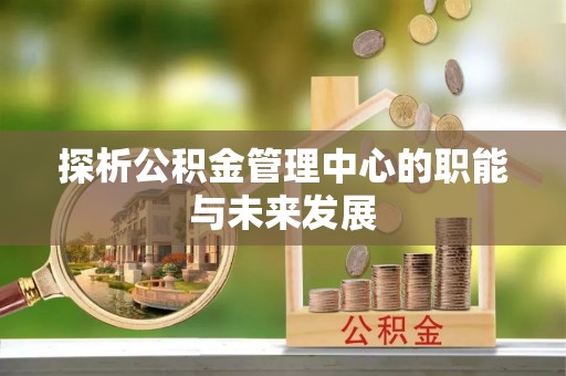 黄大仙探析公积金管理中心的职能与未来发展