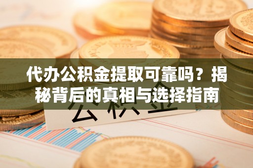 黄大仙代办公积金提取可靠吗？揭秘背后的真相与选择指南