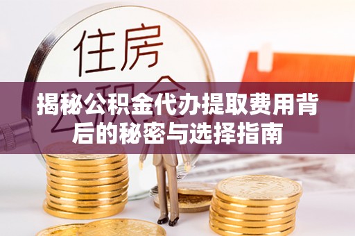 黄大仙揭秘公积金代办提取费用背后的秘密与选择指南