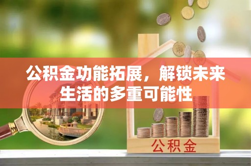 黄大仙公积金功能拓展，解锁未来生活的多重可能性