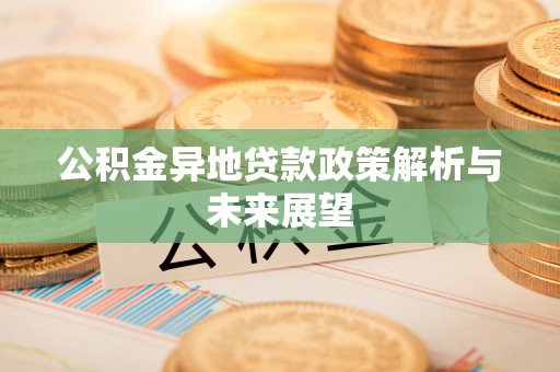 黄大仙公积金异地贷款政策解析与未来展望