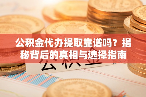 黄大仙公积金代办提取靠谱吗？揭秘背后的真相与选择指南