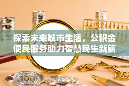黄大仙探索未来城市生活，公积金便民服务助力智慧民生新篇章