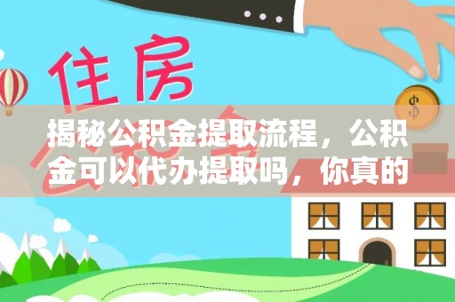 黄大仙揭秘公积金提取流程，公积金可以代办提取吗，你真的了解吗？