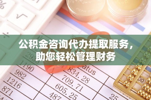 黄大仙公积金咨询代办提取服务，助您轻松管理财务