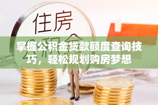 黄大仙掌握公积金贷款额度查询技巧，轻松规划购房梦想