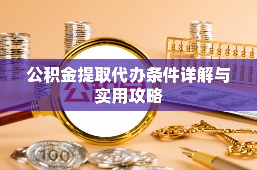 黄大仙公积金提取代办条件详解与实用攻略