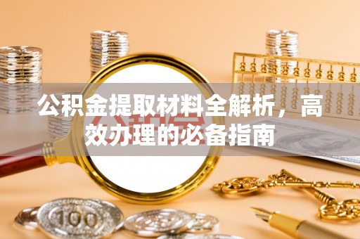 黄大仙公积金提取材料全解析，高效办理的必备指南
