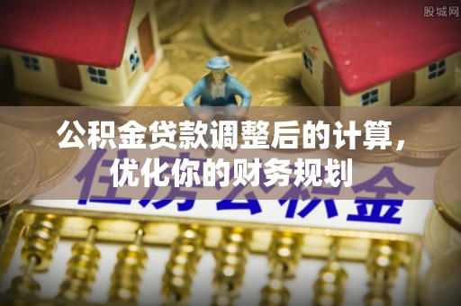 黄大仙公积金贷款调整后的计算，优化你的财务规划