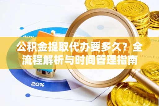 黄大仙公积金提取代办要多久？全流程解析与时间管理指南