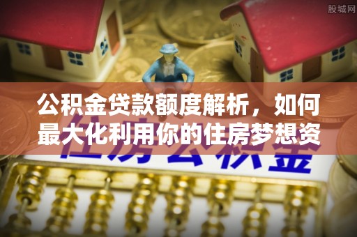 黄大仙公积金贷款额度解析，如何最大化利用你的住房梦想资金