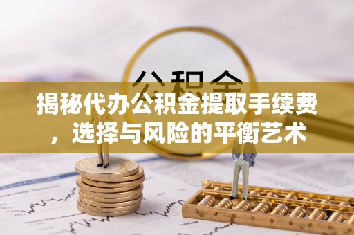 黄大仙揭秘代办公积金提取手续费，选择与风险的平衡艺术