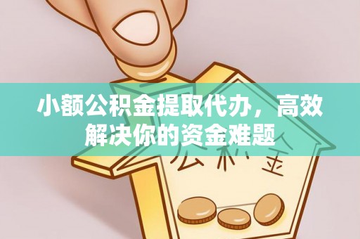 黄大仙小额公积金提取代办，高效解决你的资金难题