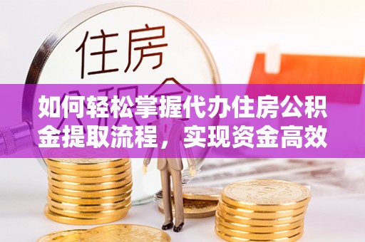 黄大仙如何轻松掌握代办住房公积金提取流程，实现资金高效利用