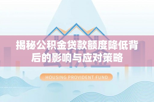 黄大仙揭秘公积金贷款额度降低背后的影响与应对策略