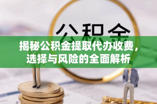 黄大仙揭秘公积金提取代办收费，选择与风险的全面解析