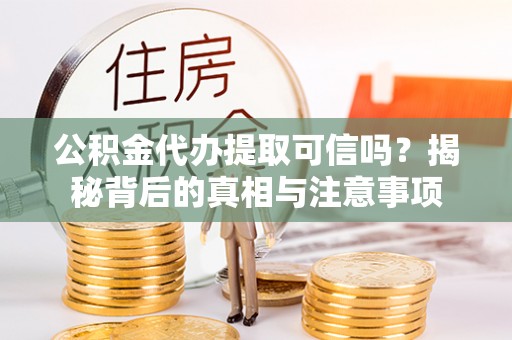 黄大仙公积金代办提取可信吗？揭秘背后的真相与注意事项