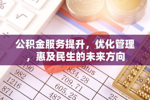 黄大仙公积金服务提升，优化管理，惠及民生的未来方向