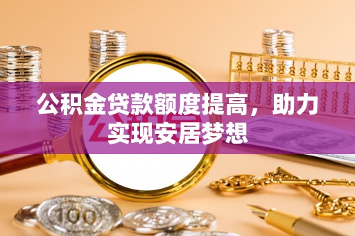 黄大仙公积金贷款额度提高，助力实现安居梦想