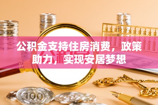 黄大仙公积金支持住房消费，政策助力，实现安居梦想
