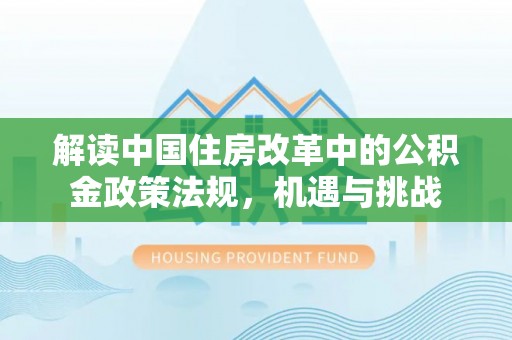黄大仙解读中国住房改革中的公积金政策法规，机遇与挑战