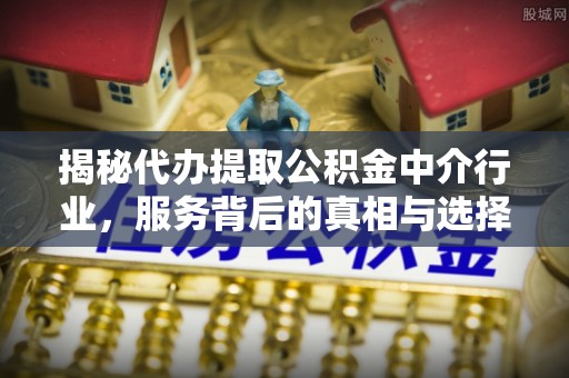 黄大仙揭秘代办提取公积金中介行业，服务背后的真相与选择指南