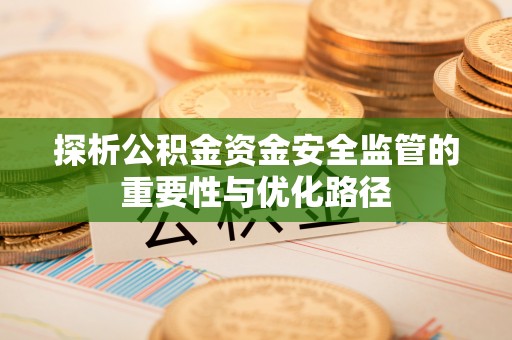 黄大仙探析公积金资金安全监管的重要性与优化路径