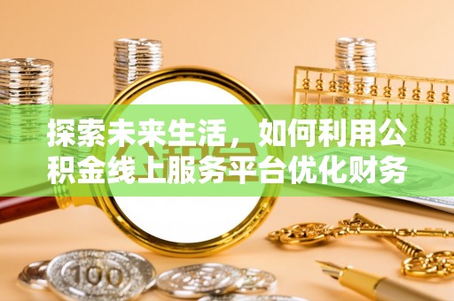 黄大仙探索未来生活，如何利用公积金线上服务平台优化财务管理
