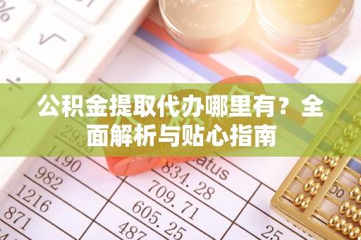 黄大仙公积金提取代办哪里有？全面解析与贴心指南