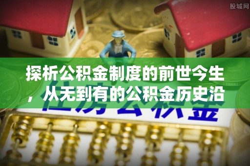 黄大仙探析公积金制度的前世今生，从无到有的公积金历史沿革解析