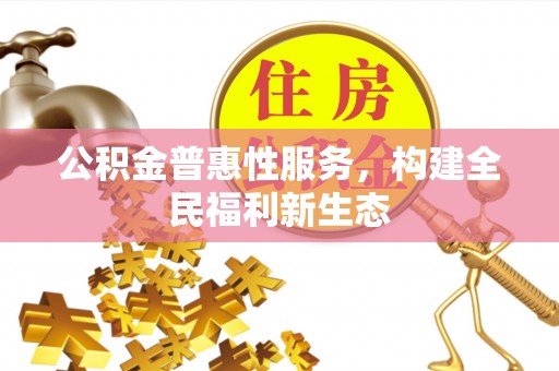 黄大仙公积金普惠性服务，构建全民福利新生态