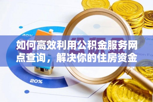 黄大仙如何高效利用公积金服务网点查询，解决你的住房资金难题
