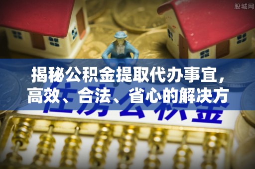 黄大仙揭秘公积金提取代办事宜，高效、合法、省心的解决方案
