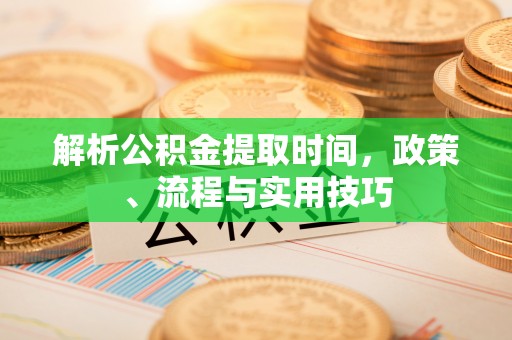 黄大仙解析公积金提取时间，政策、流程与实用技巧