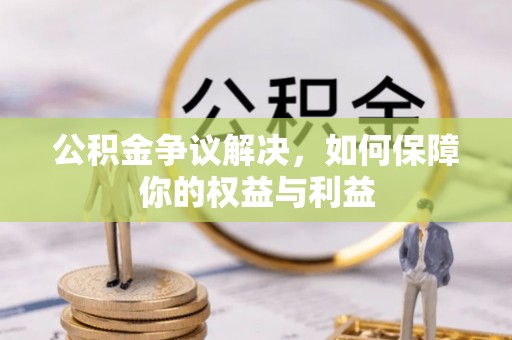 黄大仙公积金争议解决，如何保障你的权益与利益
