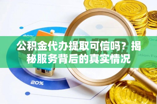 黄大仙公积金代办提取可信吗？揭秘服务背后的真实情况