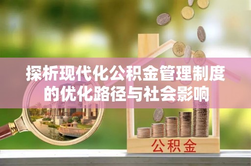 黄大仙探析现代化公积金管理制度的优化路径与社会影响